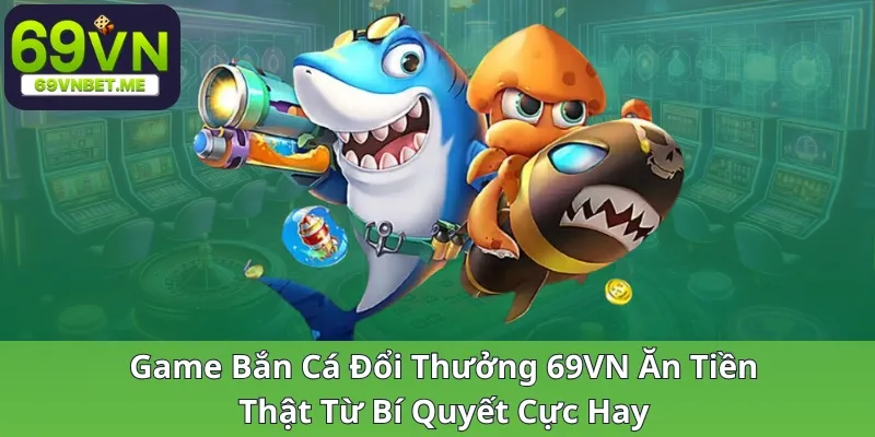 game-ban-ca-doi-thuong-69vn-an-tien-that-tu-bi-quyet-cuc-hay_30_11zon